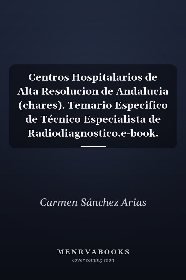 Centros Hospitalarios de Alta Resolucion de Andalucia (chares). Temario Especifico de Técnico Especialista de Radiodiagnostico.e-book.