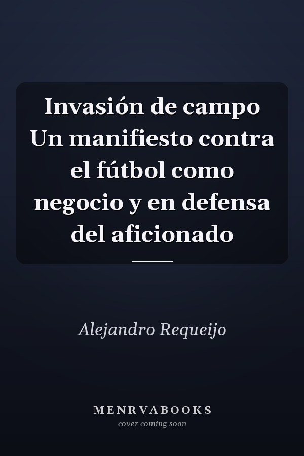 Invasión de campo Un manifiesto contra el fútbol como negocio y en defensa del aficionado