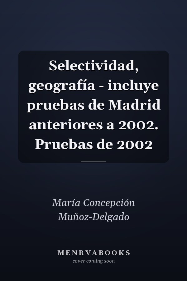 Selectividad, geografía - incluye pruebas de Madrid anteriores a 2002. Pruebas de 2002