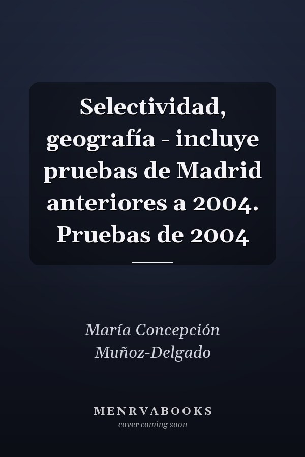 Selectividad, geografía - incluye pruebas de Madrid anteriores a 2004. Pruebas de 2004