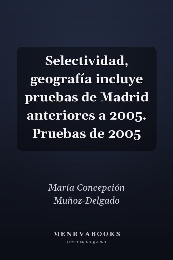 Selectividad, geografía incluye pruebas de Madrid anteriores a 2005. Pruebas de 2005