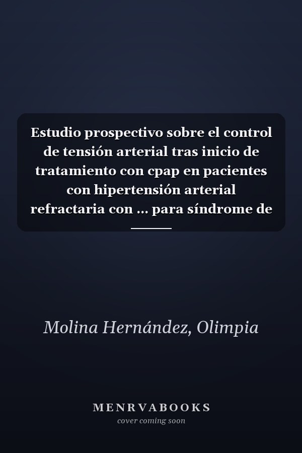 Estudio prospectivo sobre el control de tensión arterial tras inicio de tratamiento con cpap en pacientes con hipertensión arterial refractaria con ... para síndrome de apnea hipopnea del sueño