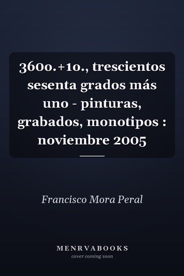 360o.+1o., trescientos sesenta grados más uno - pinturas, grabados, monotipos : noviembre 2005