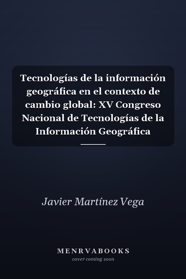 Tecnologías de la información geográfica en el contexto de cambio global: XV Congreso Nacional de Tecnologías de la Información Geográfica