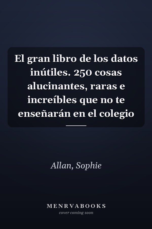El gran libro de los datos inútiles. 250 cosas alucinantes, raras e increíbles que no te enseñarán en el colegio