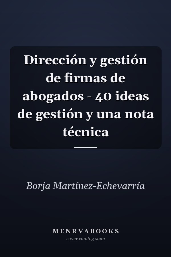 Dirección y gestión de firmas de abogados - 40 ideas de gestión y una nota técnica
