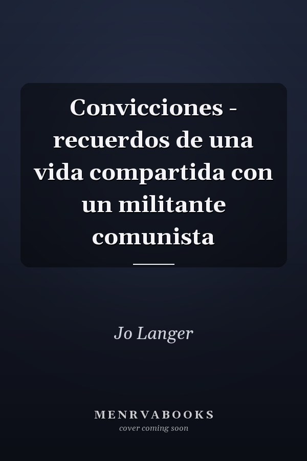 Convicciones - recuerdos de una vida compartida con un militante comunista