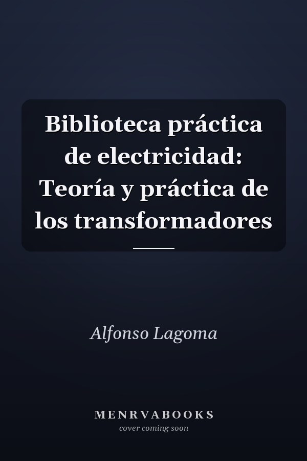 Biblioteca práctica de electricidad: Teoría y práctica de los transformadores