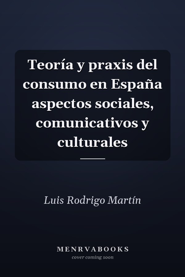 Teoría y praxis del consumo en España aspectos sociales, comunicativos y culturales