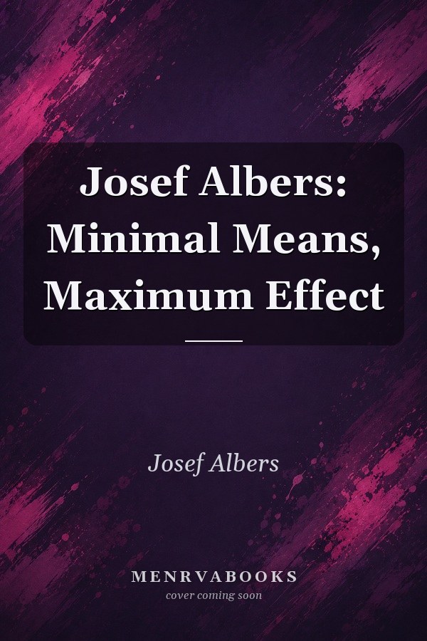 Josef Albers: Minimal Means, Maximum Effect