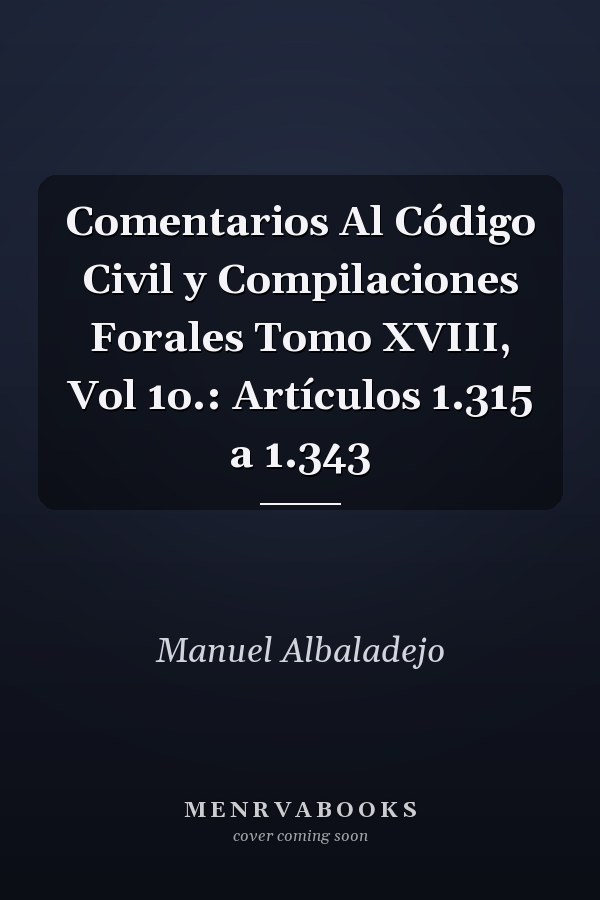 Comentarios Al Código Civil y Compilaciones Forales Tomo XVIII, Vol 1o.: Artículos 1.315 a 1.343