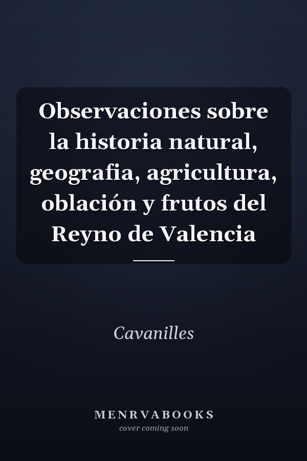 Observaciones sobre la historia natural, geografia, agricultura, oblación y frutos del Reyno de Valencia