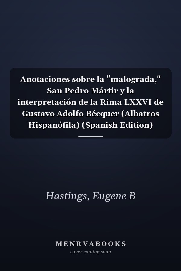 Anotaciones sobre la "malograda," San Pedro Mártir y la interpretación de la Rima LXXVI de Gustavo Adolfo Bécquer (Albatros Hispanófila) (Spanish Edition)