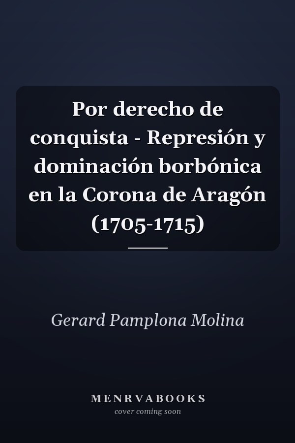 Por derecho de conquista - Represión y dominación borbónica en la Corona de Aragón (1705-1715)