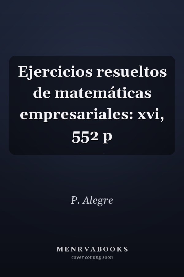 Ejercicios resueltos de matemáticas empresariales: xvi, 552 p