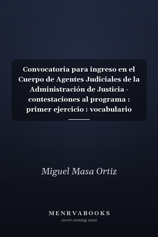 Convocatoria para ingreso en el Cuerpo de Agentes Judiciales de la Administración de Justicia - contestaciones al programa : primer ejercicio : vocabulario jurídico