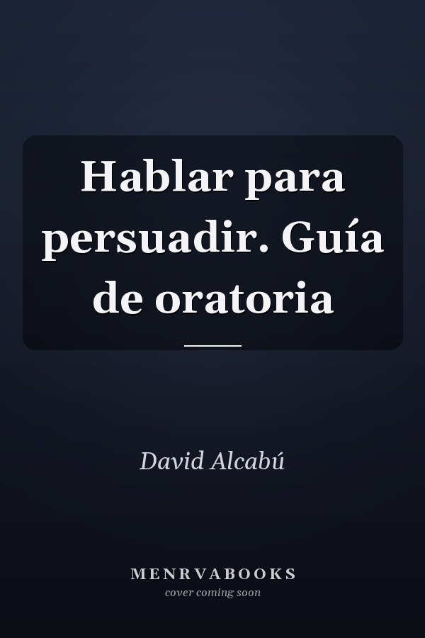 Hablar para persuadir. Guía de oratoria