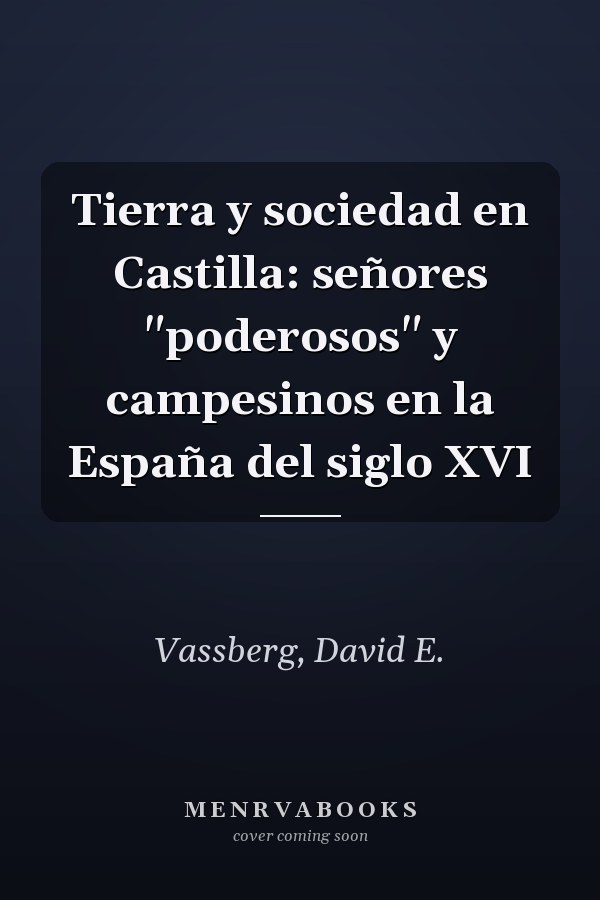 Tierra y sociedad en Castilla: señores "poderosos" y campesinos en la España del siglo XVI