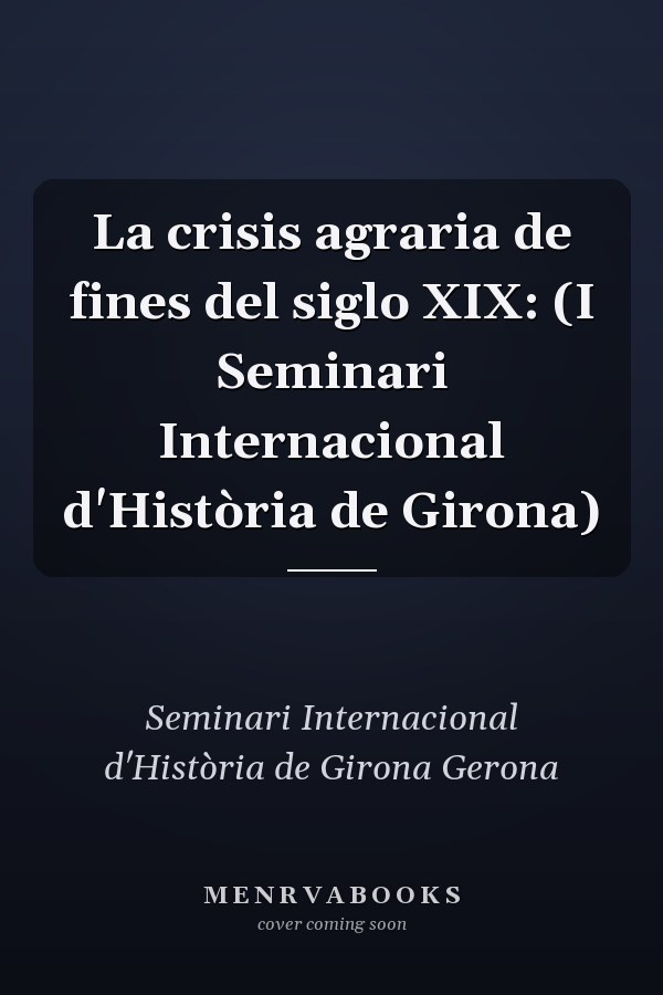 La crisis agraria de fines del siglo XIX: (I Seminari Internacional d'Història de Girona)
