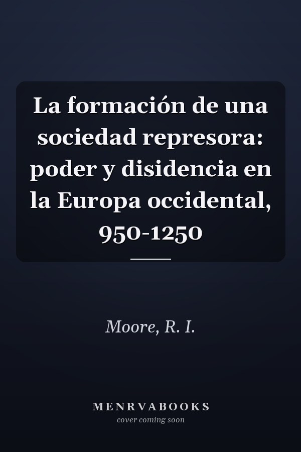 La formación de una sociedad represora: poder y disidencia en la Europa occidental, 950-1250