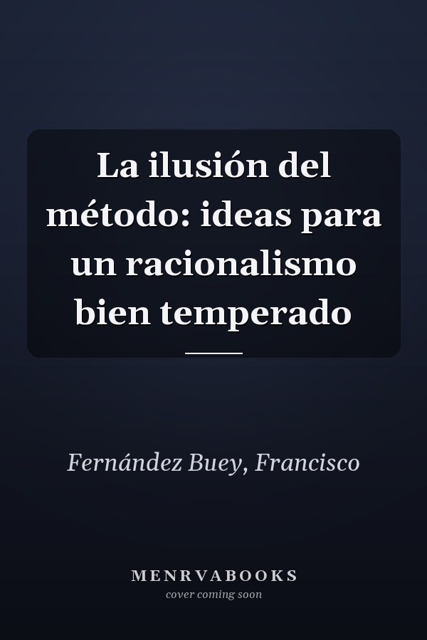 La ilusión del método: ideas para un racionalismo bien temperado