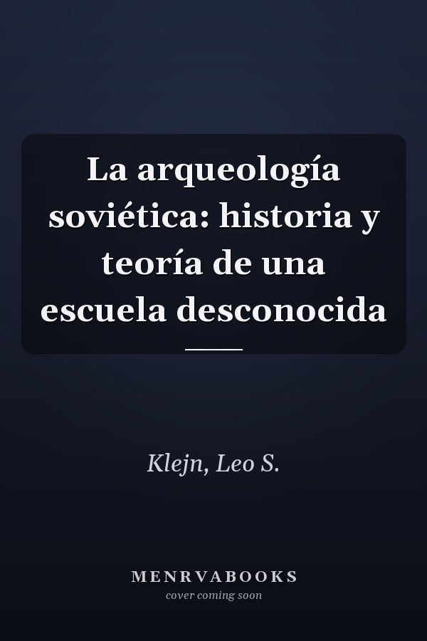 La arqueología soviética: historia y teoría de una escuela desconocida