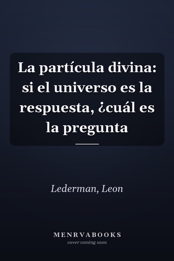 La partícula divina: si el universo es la respuesta, ¿cuál es la pregunta
