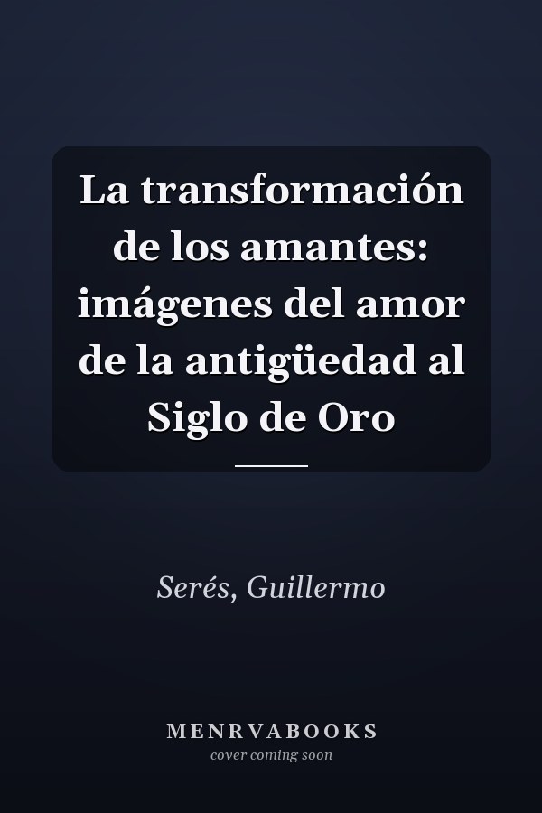 La transformación de los amantes: imágenes del amor de la antigüedad al Siglo de Oro