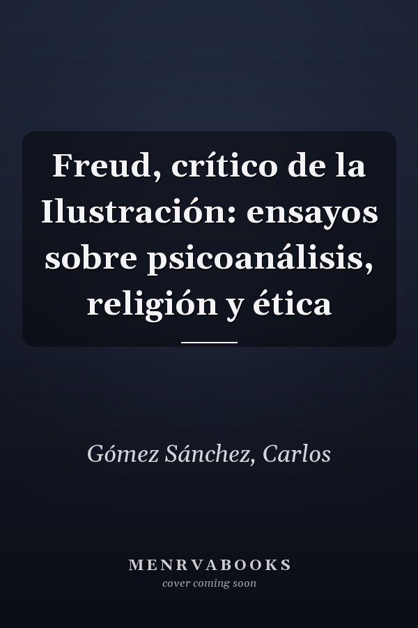 Freud, crítico de la Ilustración: ensayos sobre psicoanálisis, religión y ética