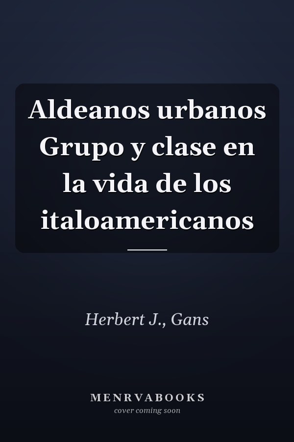 Aldeanos urbanos Grupo y clase en la vida de los italoamericanos