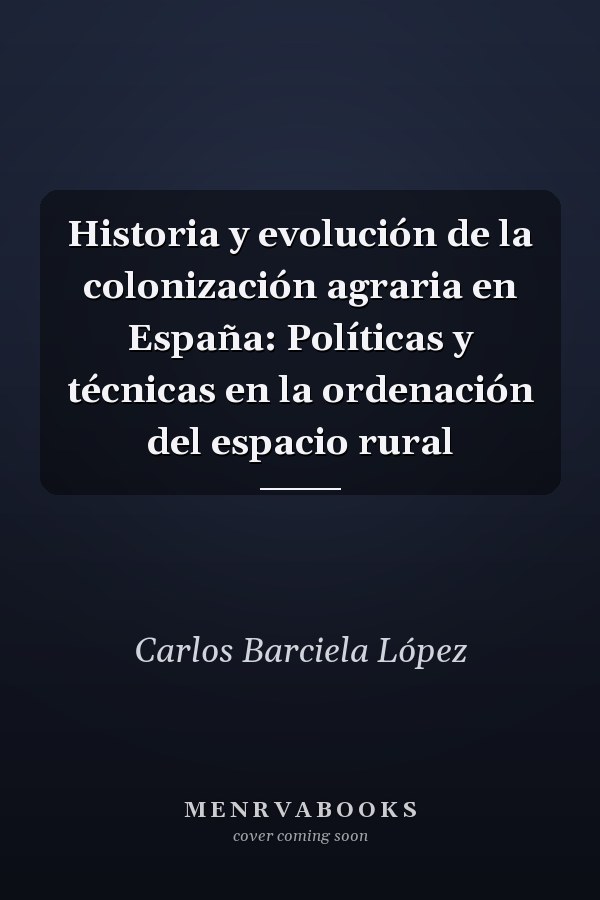 Historia y evolución de la colonización agraria en España: Políticas y técnicas en la ordenación del espacio rural