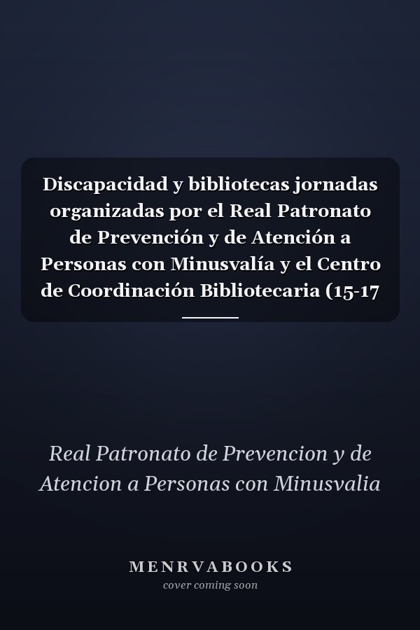 Discapacidad y bibliotecas jornadas organizadas por el Real Patronato de Prevención y de Atención a Personas con Minusvalía y el Centro de Coordinación Bibliotecaria (15-17 marzo 1988).