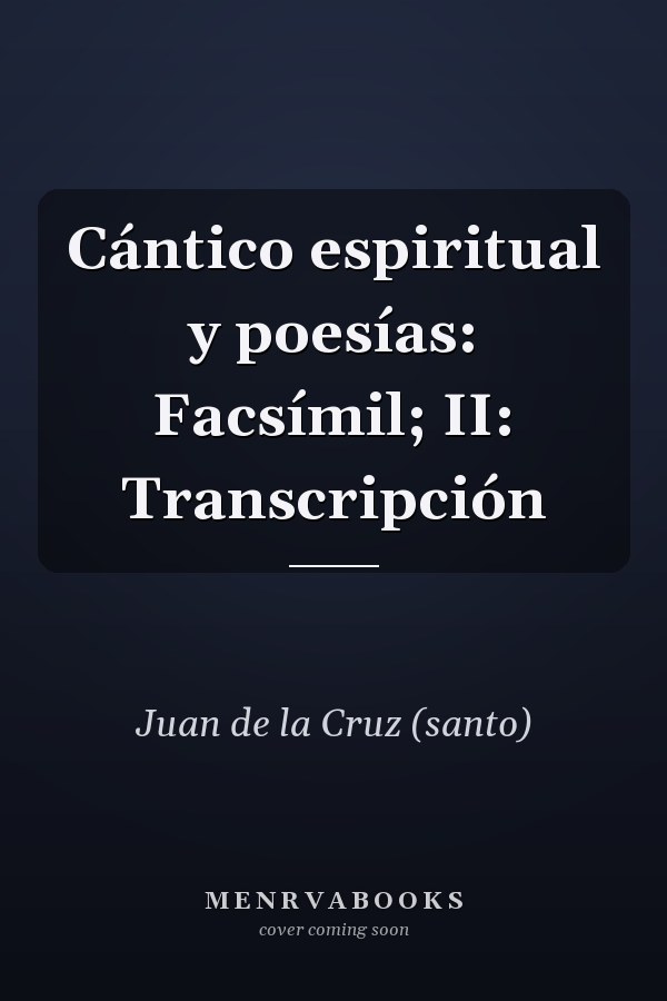 Cántico espiritual y poesías: Facsímil; II: Transcripción