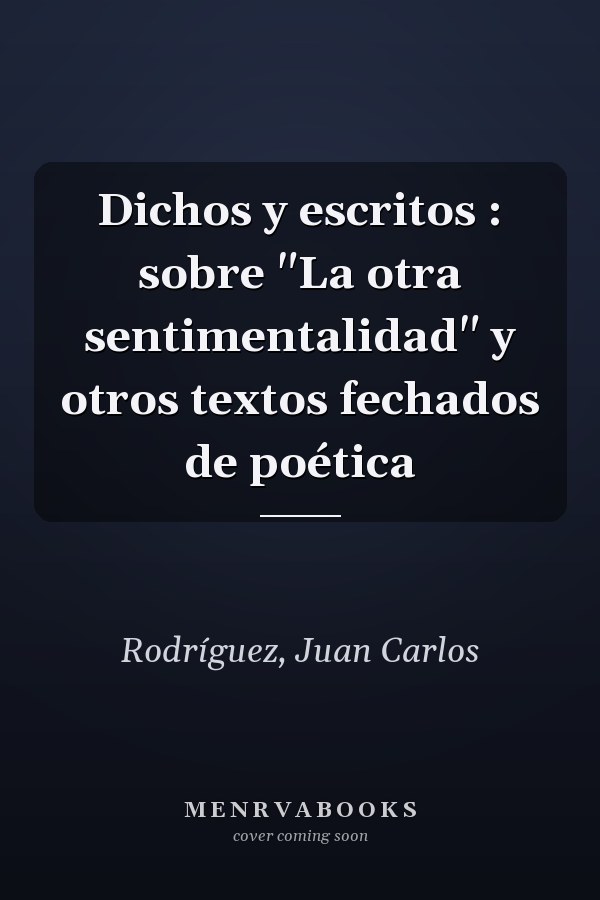 Dichos y escritos : sobre "La otra sentimentalidad" y otros textos fechados de poética