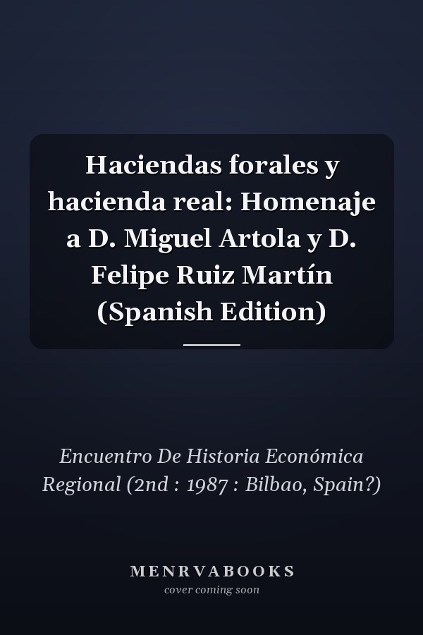Haciendas forales y hacienda real: Homenaje a D. Miguel Artola y D. Felipe Ruiz Martín (Spanish Edition)