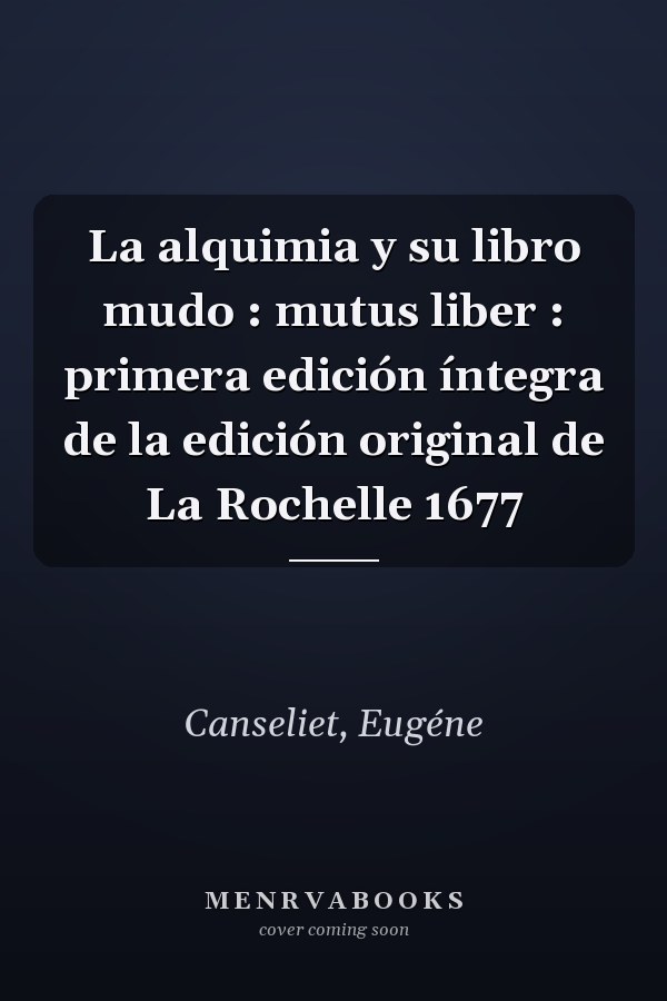 La alquimia y su libro mudo : mutus liber : primera edición íntegra de la edición original de La Rochelle 1677