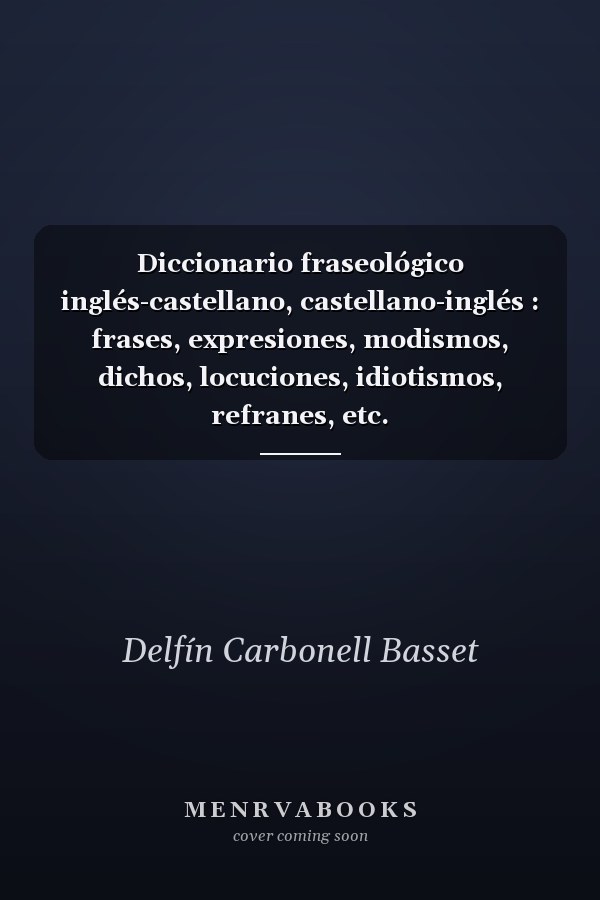 Diccionario fraseológico inglés-castellano, castellano-inglés : frases, expresiones, modismos, dichos, locuciones, idiotismos, refranes, etc.