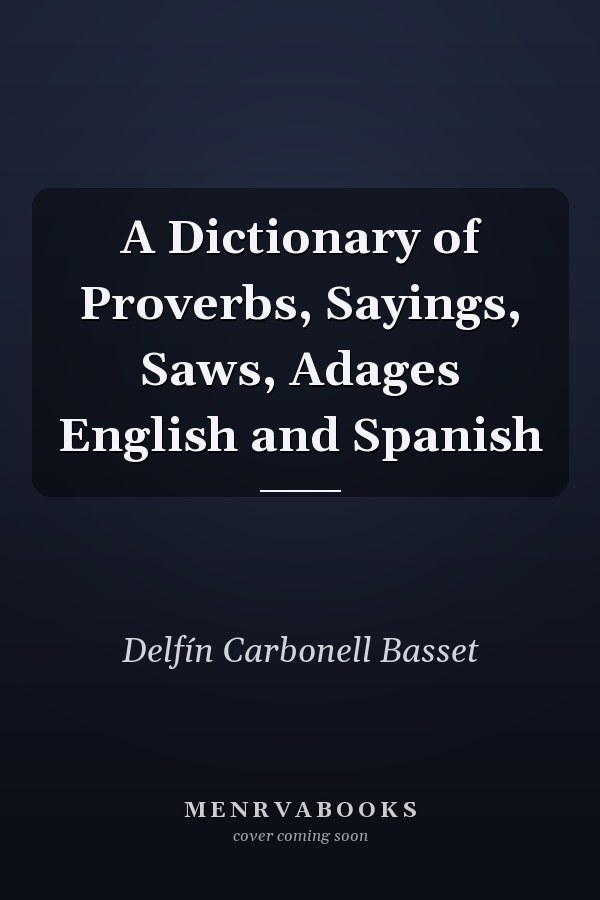 A Dictionary of Proverbs, Sayings, Saws, Adages English and Spanish