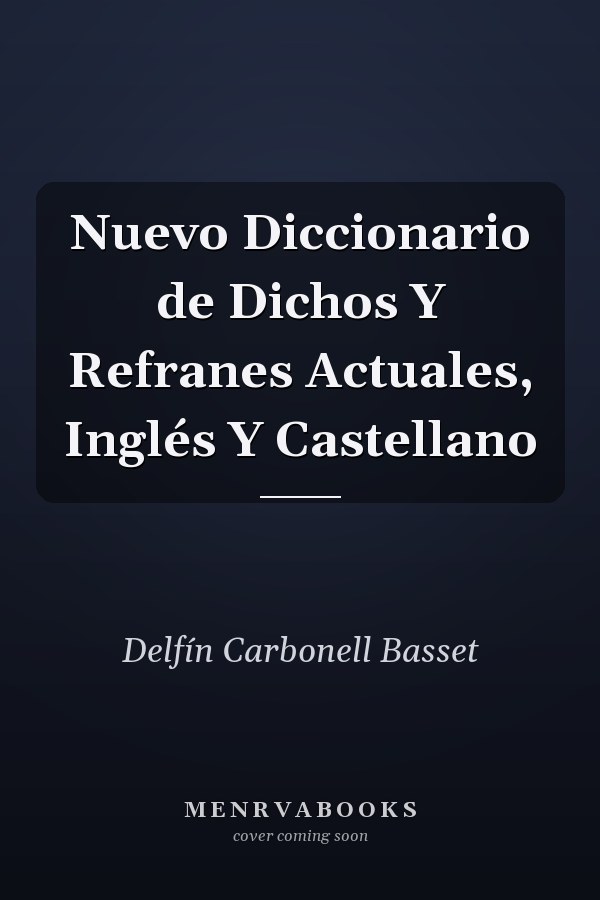 Nuevo Diccionario de Dichos Y Refranes Actuales, Inglés Y Castellano