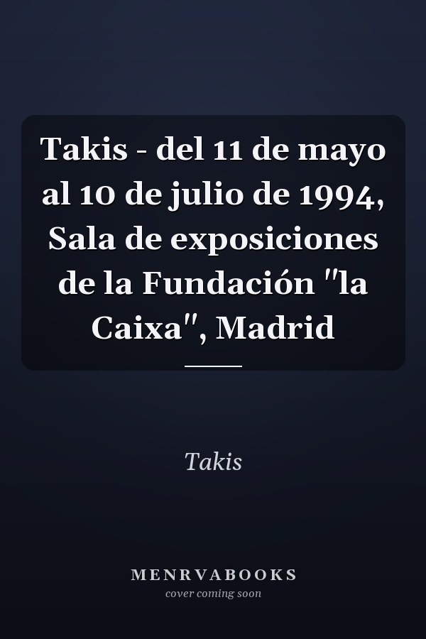 Takis - del 11 de mayo al 10 de julio de 1994, Sala de exposiciones de la Fundación "la Caixa", Madrid
