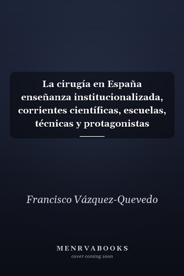 La cirugía en España enseñanza institucionalizada, corrientes científicas, escuelas, técnicas y protagonistas