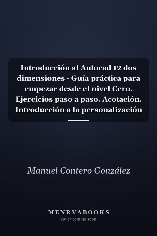 Introducción al Autocad 12 dos dimensiones - Guía práctica para empezar desde el nivel Cero. Ejercicios paso a paso. Acotación. Introducción a la personalización