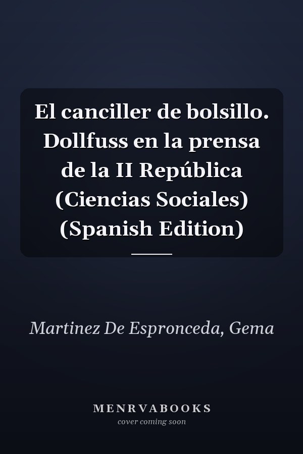 El canciller de bolsillo. Dollfuss en la prensa de la II República (Ciencias Sociales) (Spanish Edition)