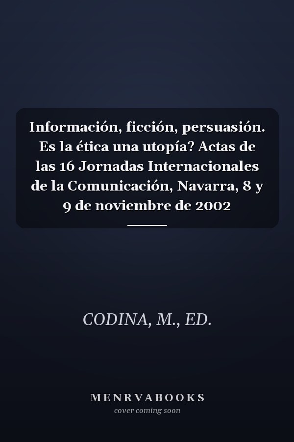 Información, ficción, persuasión. Es la ética una utopía? Actas de las 16 Jornadas Internacionales de la Comunicación, Navarra, 8 y 9 de noviembre de 2002
