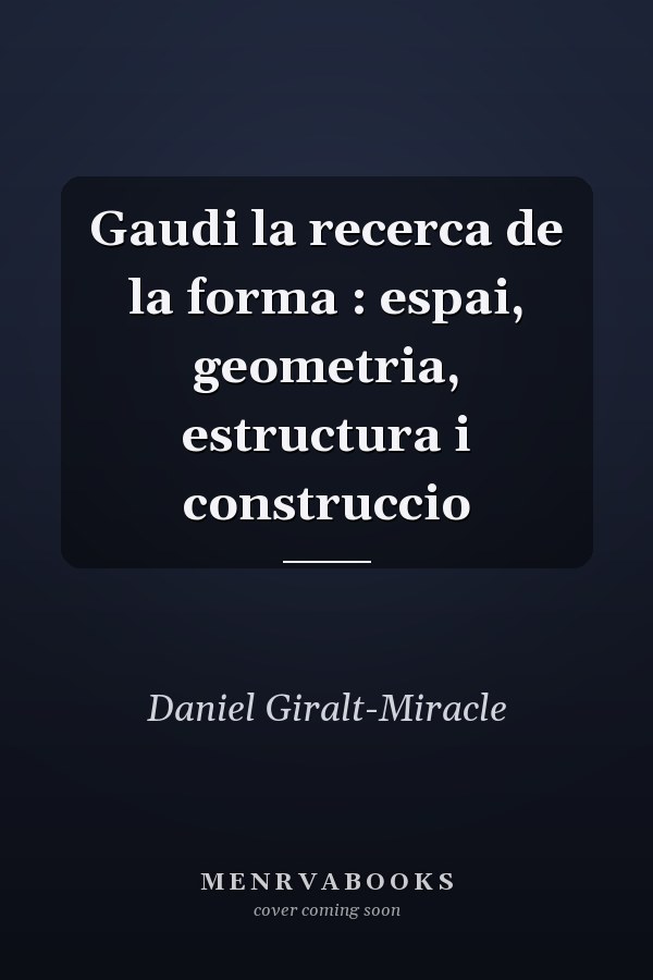 Gaudi la recerca de la forma : espai, geometria, estructura i construccio