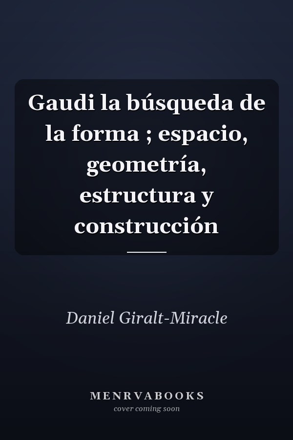 Gaudi la búsqueda de la forma ; espacio, geometría, estructura y construcción