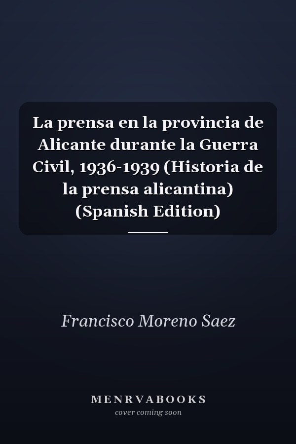 La prensa en la provincia de Alicante durante la Guerra Civil, 1936-1939 (Historia de la prensa alicantina) (Spanish Edition)
