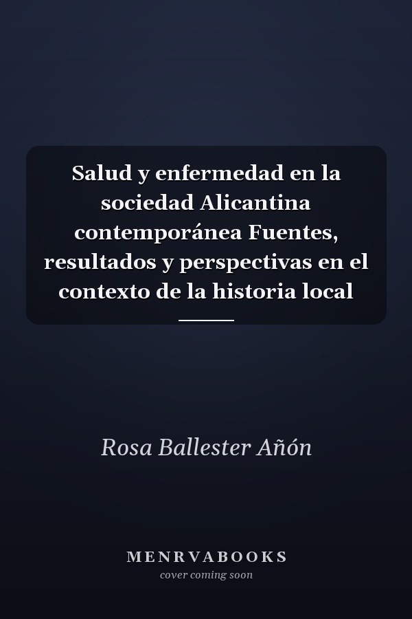 Salud y enfermedad en la sociedad Alicantina contemporánea Fuentes, resultados y perspectivas en el contexto de la historia local