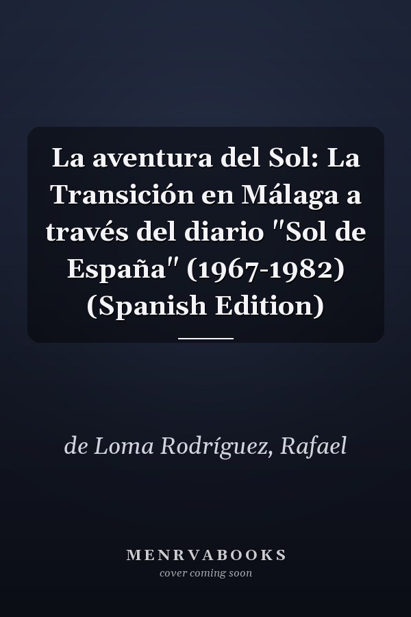 La aventura del Sol: La Transición en Málaga a través del diario "Sol de España" (1967-1982) (Spanish Edition)