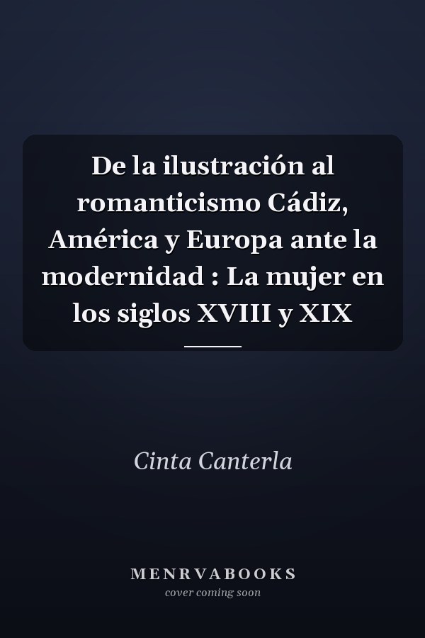 De la ilustración al romanticismo Cádiz, América y Europa ante la modernidad : La mujer en los siglos XVIII y XIX